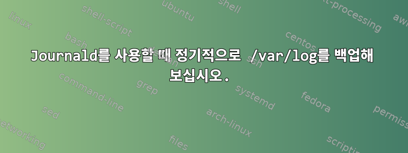 Journald를 사용할 때 정기적으로 /var/log를 백업해 보십시오.