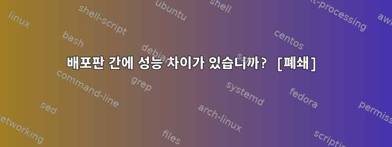 배포판 간에 성능 차이가 있습니까? [폐쇄]