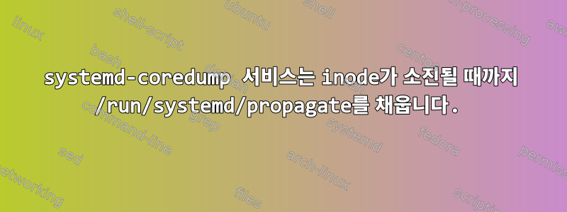 systemd-coredump 서비스는 inode가 소진될 때까지 /run/systemd/propagate를 채웁니다.