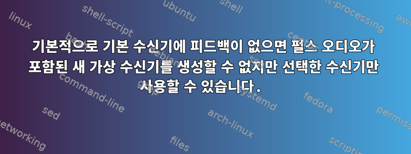 기본적으로 기본 수신기에 피드백이 없으면 펄스 오디오가 포함된 새 가상 수신기를 생성할 수 없지만 선택한 수신기만 사용할 수 있습니다.