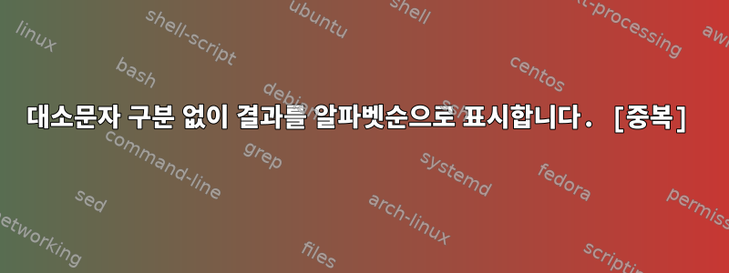 대소문자 구분 없이 결과를 알파벳순으로 표시합니다. [중복]