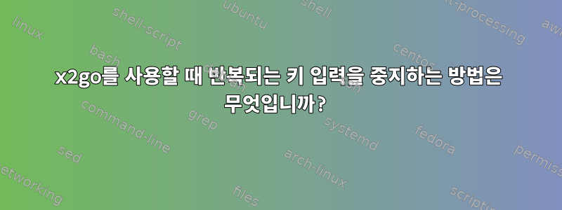 x2go를 사용할 때 반복되는 키 입력을 중지하는 방법은 무엇입니까?