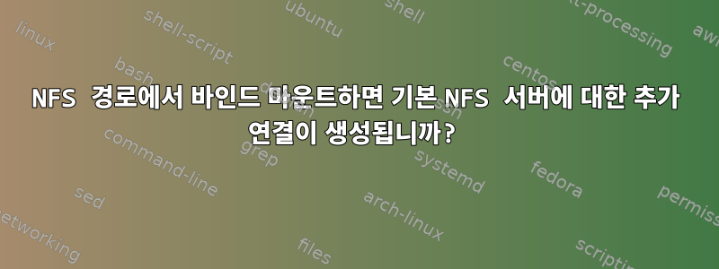 NFS 경로에서 바인드 마운트하면 기본 NFS 서버에 대한 추가 연결이 생성됩니까?