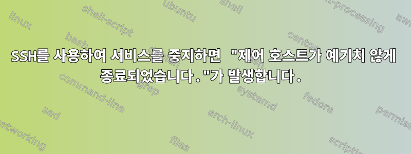 SSH를 사용하여 서비스를 중지하면 "제어 호스트가 예기치 않게 종료되었습니다."가 발생합니다.