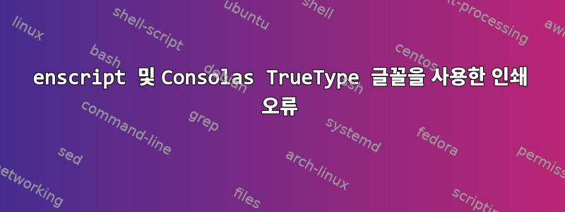 enscript 및 Consolas TrueType 글꼴을 사용한 인쇄 오류