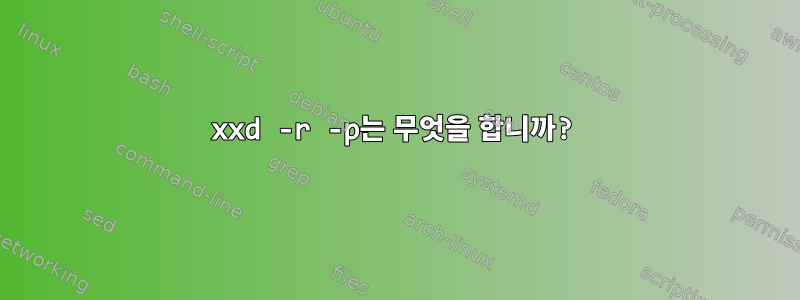 xxd -r -p는 무엇을 합니까?