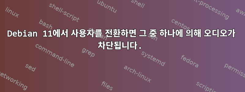 Debian 11에서 사용자를 전환하면 그 중 하나에 의해 오디오가 차단됩니다.