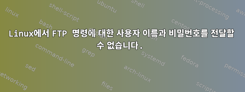 Linux에서 FTP 명령에 대한 사용자 이름과 비밀번호를 전달할 수 없습니다.