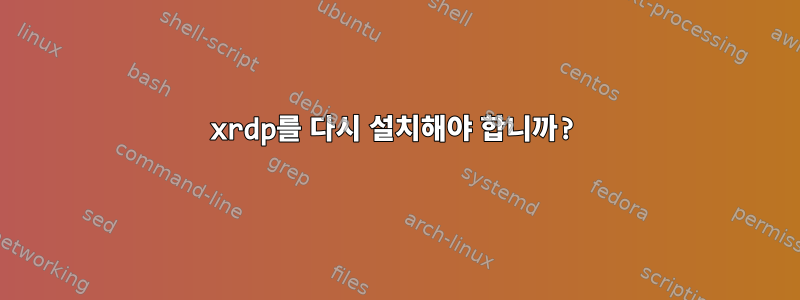 xrdp를 다시 설치해야 합니까?