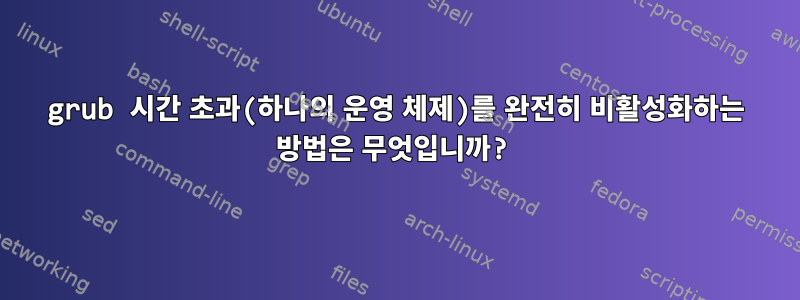 grub 시간 초과(하나의 운영 체제)를 완전히 비활성화하는 방법은 무엇입니까?