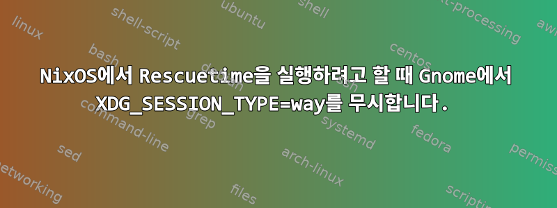 NixOS에서 Rescuetime을 실행하려고 할 때 Gnome에서 XDG_SESSION_TYPE=way를 무시합니다.