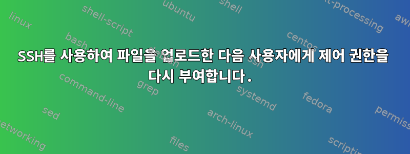 SSH를 사용하여 파일을 업로드한 다음 사용자에게 제어 권한을 다시 부여합니다.