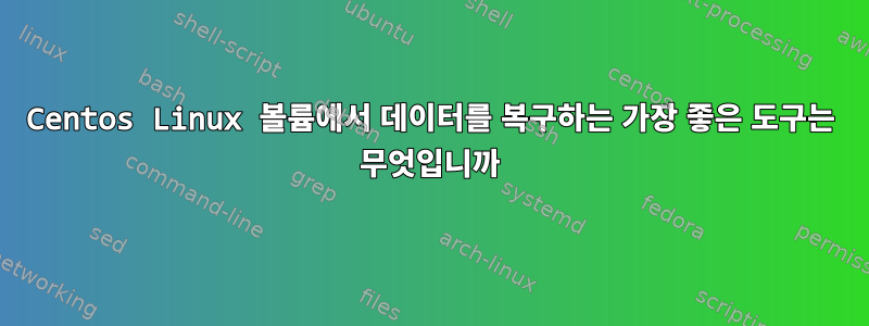 Centos Linux 볼륨에서 데이터를 복구하는 가장 좋은 도구는 무엇입니까