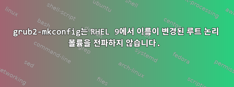 grub2-mkconfig는 RHEL 9에서 이름이 변경된 루트 논리 볼륨을 전파하지 않습니다.