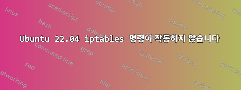 Ubuntu 22.04 iptables 명령이 작동하지 않습니다