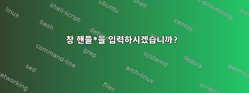 창 핸들*을 입력하시겠습니까?