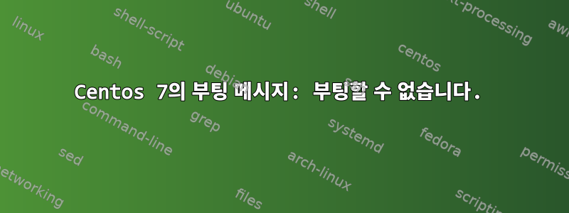 Centos 7의 부팅 메시지: 부팅할 수 없습니다.