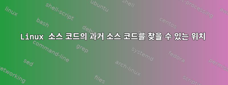 Linux 소스 코드의 과거 소스 코드를 찾을 수 있는 위치