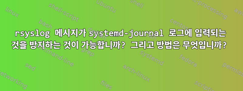 rsyslog 메시지가 systemd-journal 로그에 입력되는 것을 방지하는 것이 가능합니까? 그리고 방법은 무엇입니까?