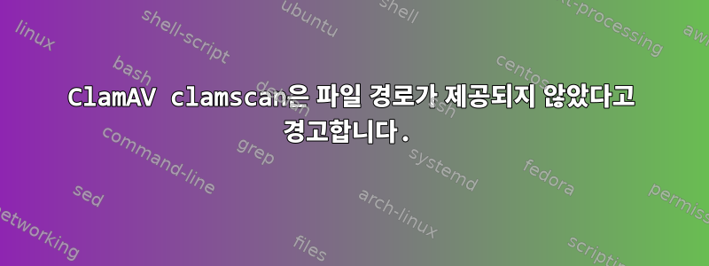 ClamAV clamscan은 파일 경로가 제공되지 않았다고 경고합니다.