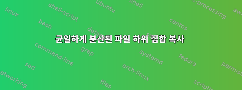 균일하게 분산된 파일 하위 집합 복사