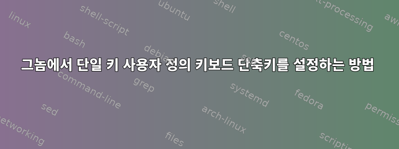 그놈에서 단일 키 사용자 정의 키보드 단축키를 설정하는 방법