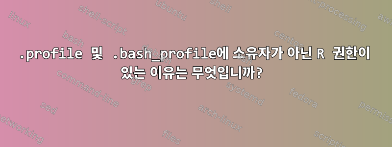 .profile 및 .bash_profile에 소유자가 아닌 R 권한이 있는 이유는 무엇입니까?