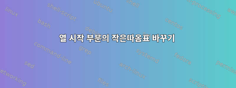 열 시작 부분의 작은따옴표 바꾸기