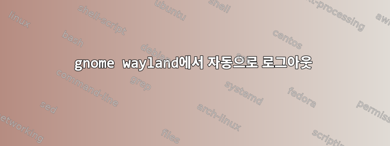 gnome wayland에서 자동으로 로그아웃