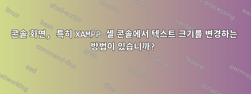 콘솔 화면, 특히 XAMPP 셸 콘솔에서 텍스트 크기를 변경하는 방법이 있습니까?