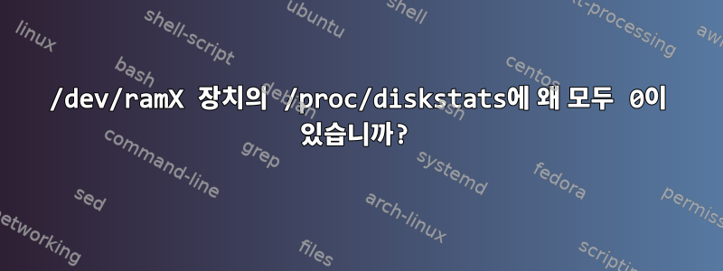 /dev/ramX 장치의 /proc/diskstats에 왜 모두 0이 있습니까?