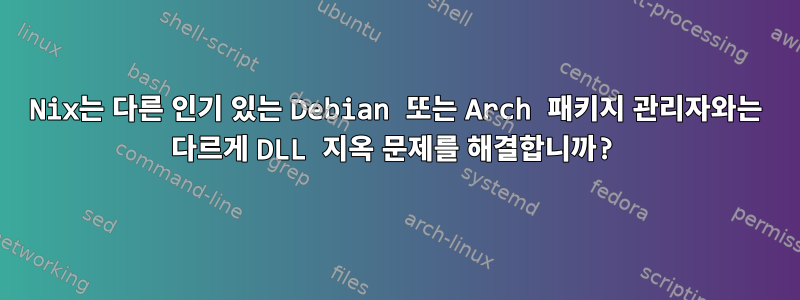 Nix는 다른 인기 있는 Debian 또는 Arch 패키지 관리자와는 다르게 DLL 지옥 문제를 해결합니까?