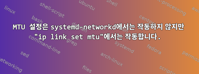 MTU 설정은 systemd-networkd에서는 작동하지 않지만 "ip link set mtu"에서는 작동합니다.