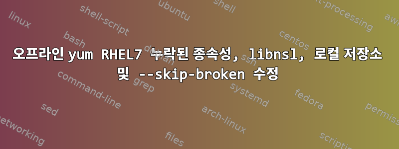 오프라인 yum RHEL7 누락된 종속성, libnsl, 로컬 저장소 및 --skip-broken 수정