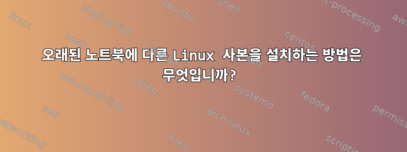 오래된 노트북에 다른 Linux 사본을 설치하는 방법은 무엇입니까?