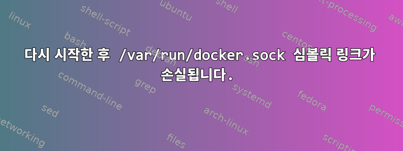 다시 시작한 후 /var/run/docker.sock 심볼릭 링크가 손실됩니다.