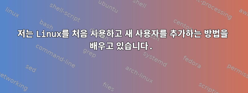 저는 Linux를 처음 사용하고 새 사용자를 추가하는 방법을 배우고 있습니다.