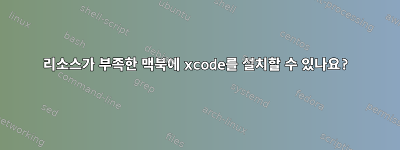 리소스가 부족한 맥북에 xcode를 설치할 수 있나요?