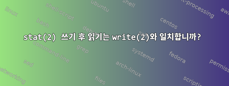 stat(2) 쓰기 후 읽기는 write(2)와 일치합니까?