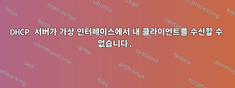 DHCP 서버가 가상 인터페이스에서 내 클라이언트를 수신할 수 없습니다.