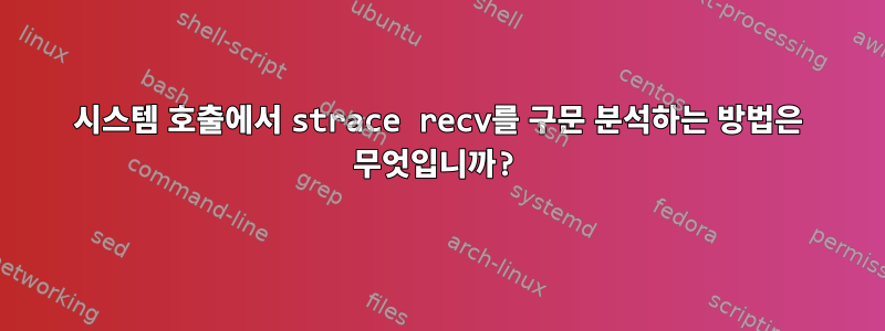 시스템 호출에서 strace recv를 구문 분석하는 방법은 무엇입니까?