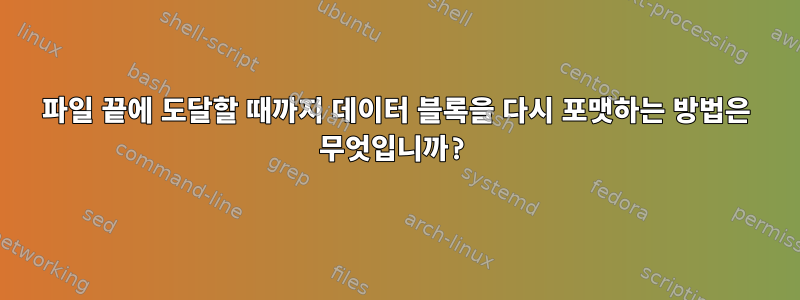 파일 끝에 도달할 때까지 데이터 블록을 다시 포맷하는 방법은 무엇입니까?