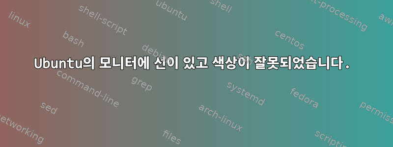 Ubuntu의 모니터에 선이 있고 색상이 잘못되었습니다.