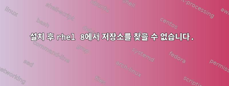 설치 후 rhel 8에서 저장소를 찾을 수 없습니다.