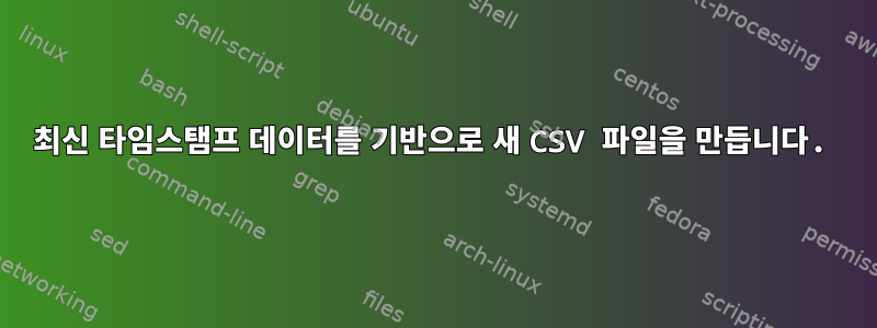 최신 타임스탬프 데이터를 기반으로 새 CSV 파일을 만듭니다.