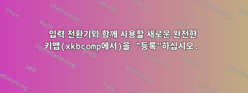 입력 전환기와 함께 사용할 새로운 완전한 키맵(xkbcomp에서)을 "등록"하십시오.