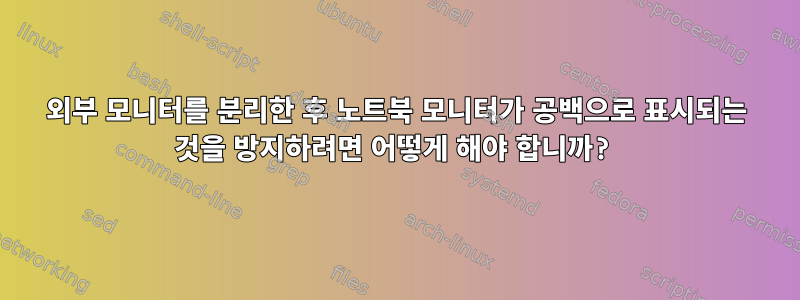 외부 모니터를 분리한 후 노트북 모니터가 공백으로 표시되는 것을 방지하려면 어떻게 해야 합니까?