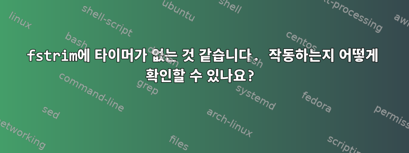 fstrim에 타이머가 없는 것 같습니다. 작동하는지 어떻게 확인할 수 있나요?