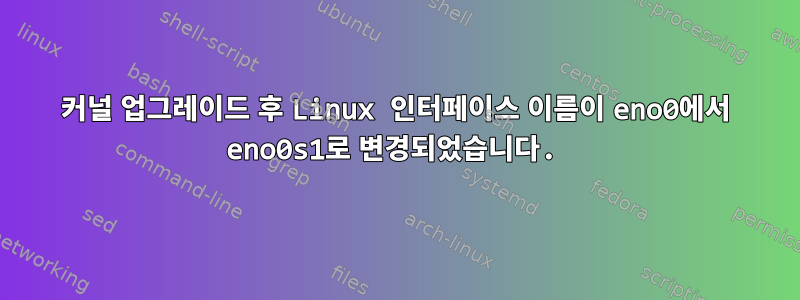 커널 업그레이드 후 Linux 인터페이스 이름이 eno0에서 eno0s1로 변경되었습니다.