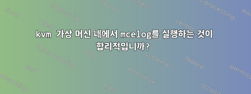 kvm 가상 머신 내에서 mcelog를 실행하는 것이 합리적입니까?